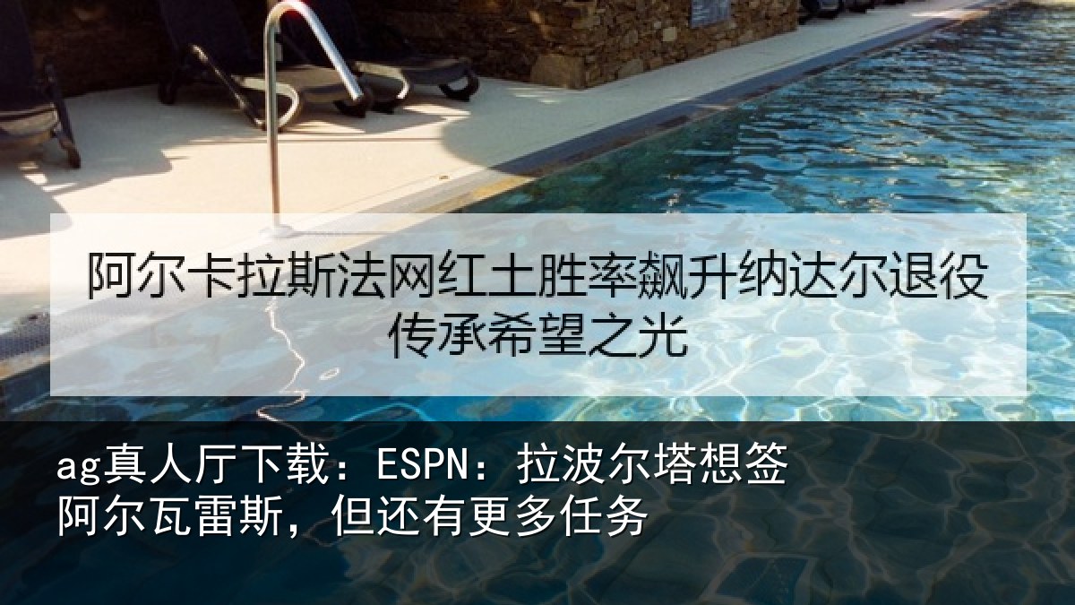 ag真人厅下载:ESPN:拉波相关情况斯,但还有更多任务