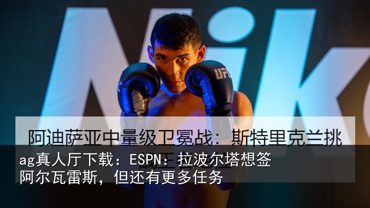 ag真人厅下载:ESPN:拉波相关情况斯,但还有更多任务