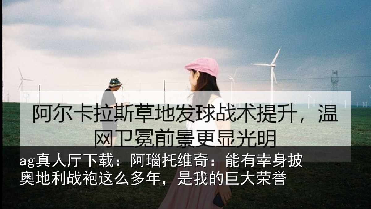 ag真人厅下载:阿瑙相关情况奥地相关情况我的巨大荣誉