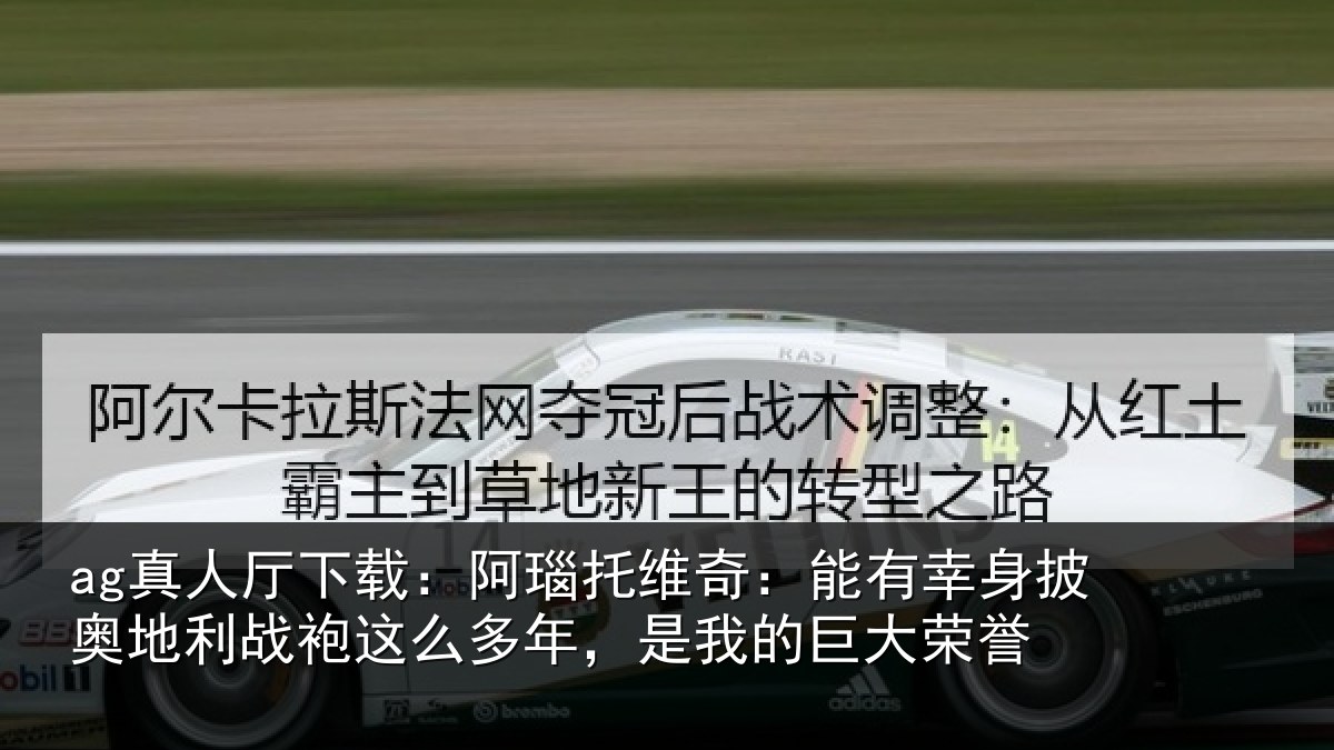 ag真人厅下载:阿瑙托维奇:能有幸身披奥地利战袍这么多年,是我的巨大荣誉
