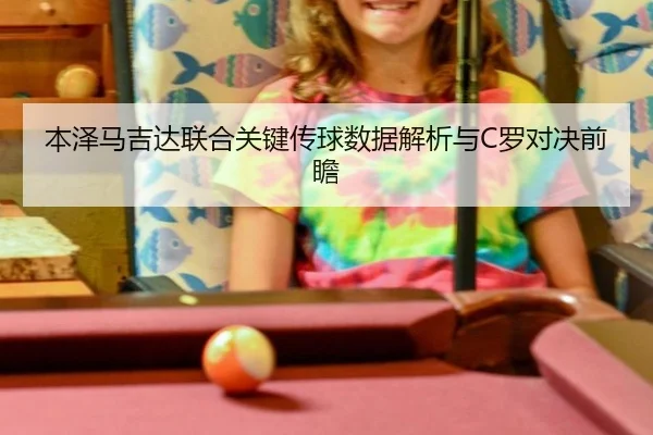 本泽马吉达联合关键传球数据解析与C罗对决前瞻
