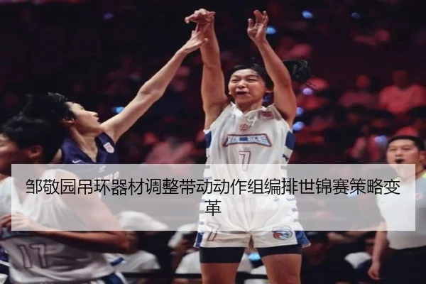 邹敬园吊环器材调整带动动作组编排世锦赛策略变革