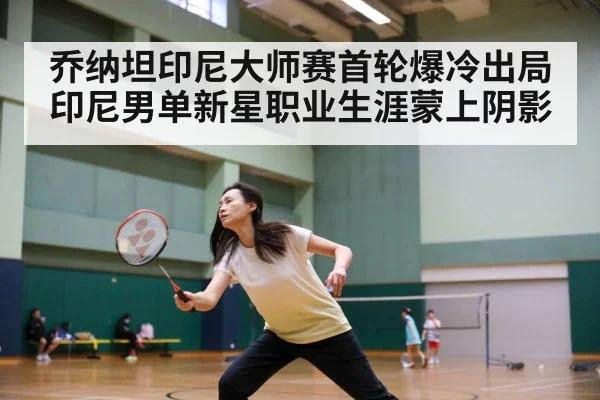 乔纳坦印尼大师赛首轮爆冷出局 印尼男单新星职业生涯蒙上阴影