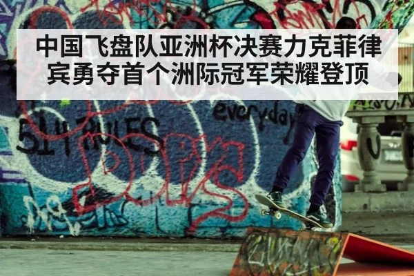 中国飞盘队亚洲杯决赛力克菲律宾勇夺首个洲际冠军荣耀登顶