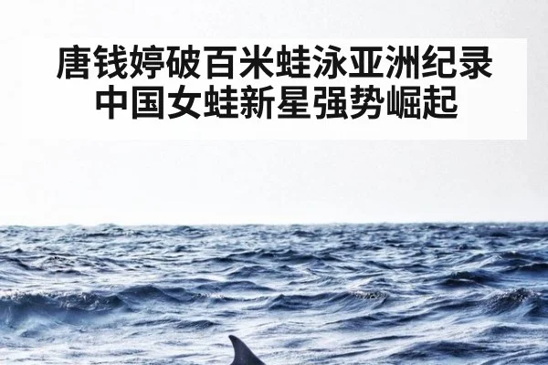 唐钱婷破百米蛙泳亚洲纪录 中国女蛙新星强势崛起